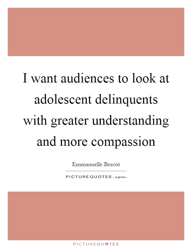 I want audiences to look at adolescent delinquents with greater understanding and more compassion Picture Quote #1