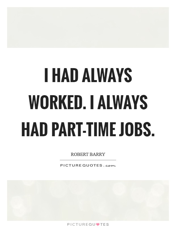 I had always worked. I always had part-time jobs Picture Quote #1