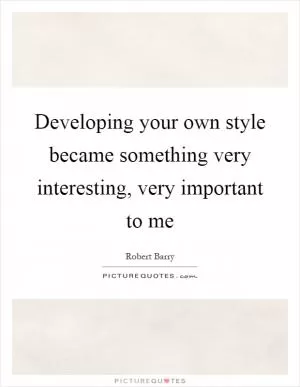 Developing your own style became something very interesting, very important to me Picture Quote #1