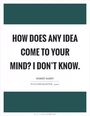 How does any idea come to your mind? I don’t know Picture Quote #1