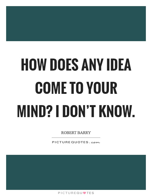 How does any idea come to your mind? I don't know Picture Quote #1