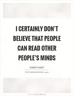 I certainly don’t believe that people can read other people’s minds Picture Quote #1