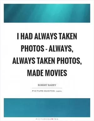 I had always taken photos - always, always taken photos, made movies Picture Quote #1