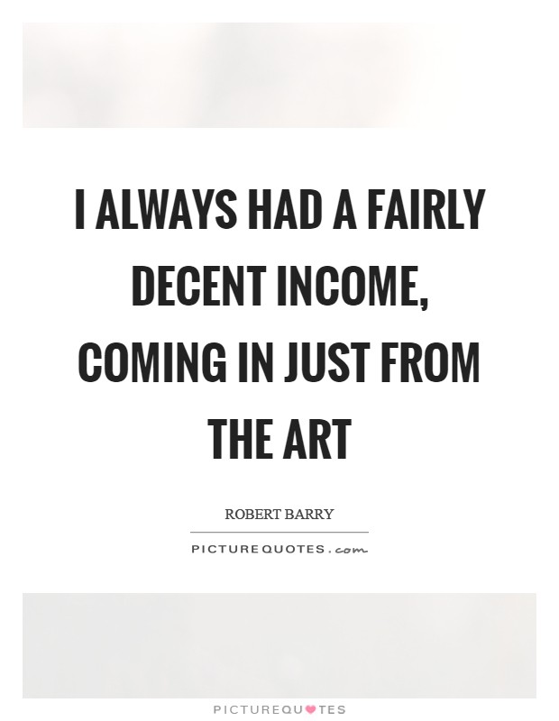 I always had a fairly decent income, coming in just from the art Picture Quote #1
