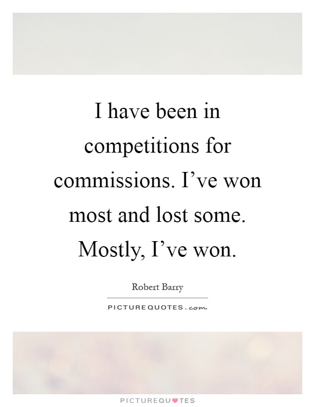I have been in competitions for commissions. I've won most and lost some. Mostly, I've won Picture Quote #1
