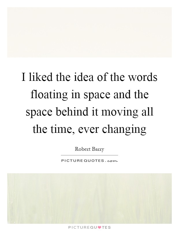 I liked the idea of the words floating in space and the space behind it moving all the time, ever changing Picture Quote #1