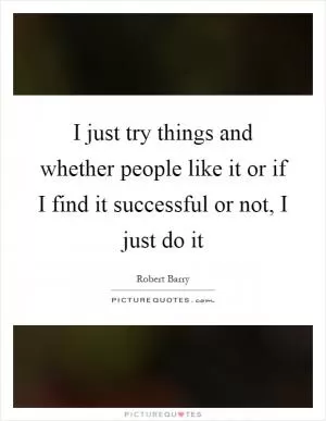 I just try things and whether people like it or if I find it successful or not, I just do it Picture Quote #1