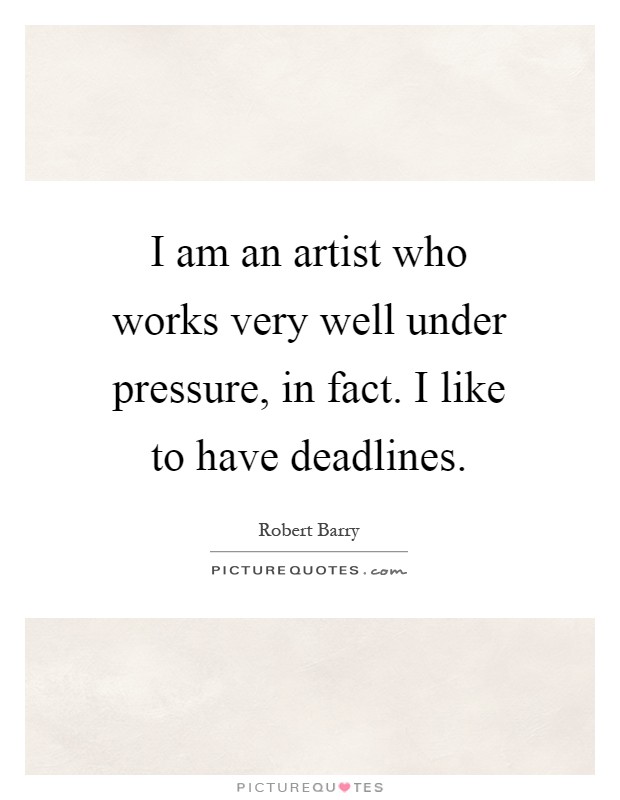 I am an artist who works very well under pressure, in fact. I like to have deadlines Picture Quote #1