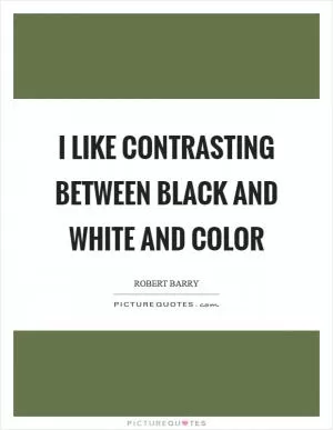 I like contrasting between black and white and color Picture Quote #1
