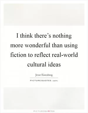 I think there’s nothing more wonderful than using fiction to reflect real-world cultural ideas Picture Quote #1