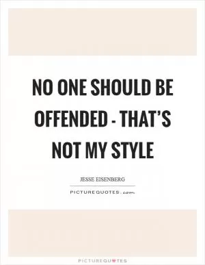No one should be offended - that’s not my style Picture Quote #1