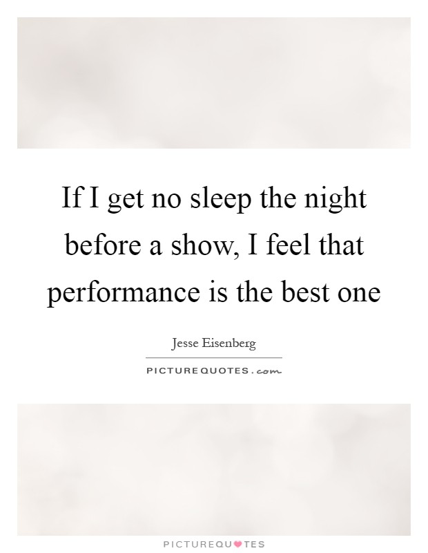 If I get no sleep the night before a show, I feel that performance is the best one Picture Quote #1