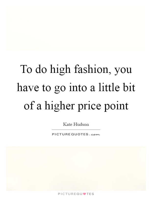 To do high fashion, you have to go into a little bit of a higher price point Picture Quote #1