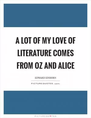 A lot of my love of literature comes from Oz and Alice Picture Quote #1