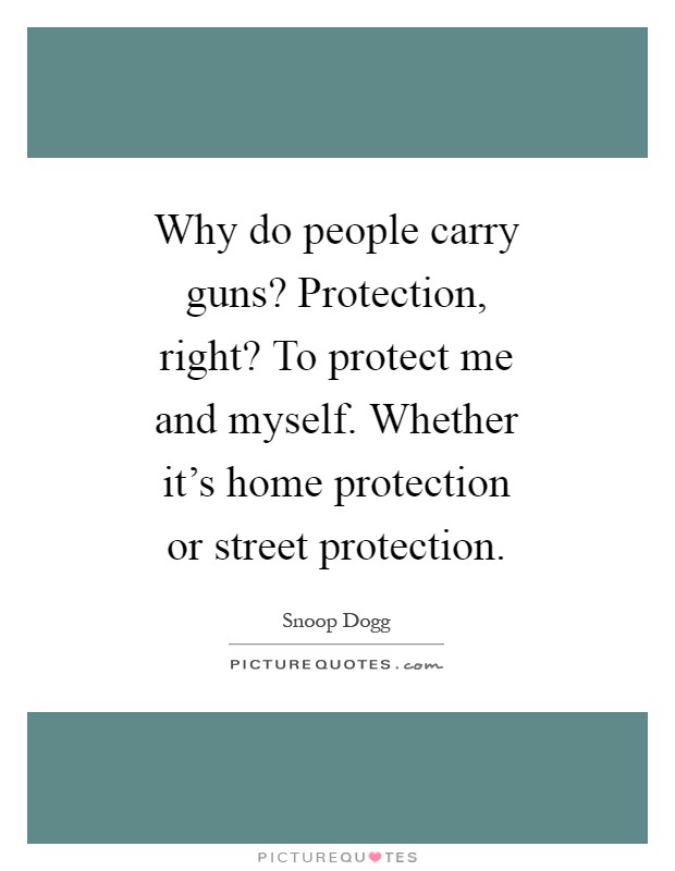 Why do people carry guns? Protection, right? To protect me and myself. Whether it's home protection or street protection Picture Quote #1