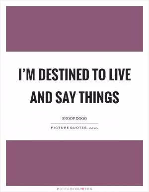 I’m destined to live and say things Picture Quote #1