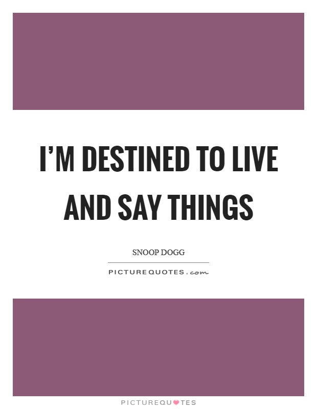 I'm destined to live and say things Picture Quote #1