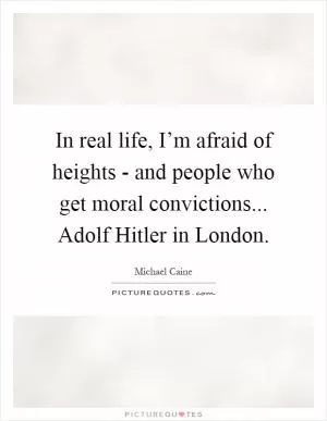In real life, I’m afraid of heights - and people who get moral convictions... Adolf Hitler in London Picture Quote #1