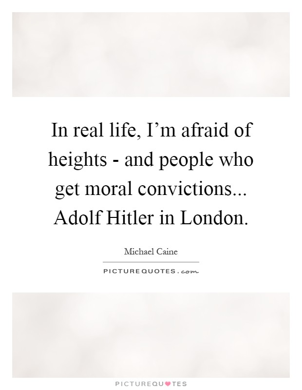 In real life, I'm afraid of heights - and people who get moral convictions... Adolf Hitler in London Picture Quote #1