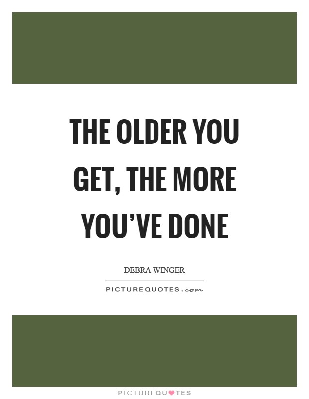 The older you get, the more you've done Picture Quote #1