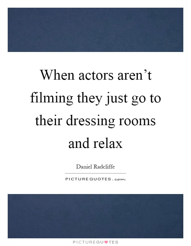 When actors aren't filming they just go to their dressing rooms and relax Picture Quote #1