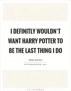 I definitly wouldn’t want Harry Potter to be the last thing I do Picture Quote #1