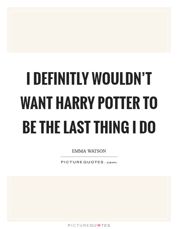 I definitly wouldn't want Harry Potter to be the last thing I do Picture Quote #1