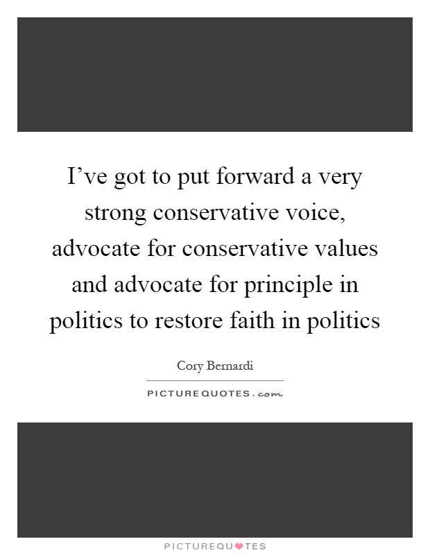 I've got to put forward a very strong conservative voice, advocate for conservative values and advocate for principle in politics to restore faith in politics Picture Quote #1