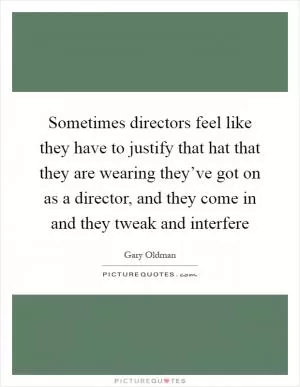 Sometimes directors feel like they have to justify that hat that they are wearing they’ve got on as a director, and they come in and they tweak and interfere Picture Quote #1