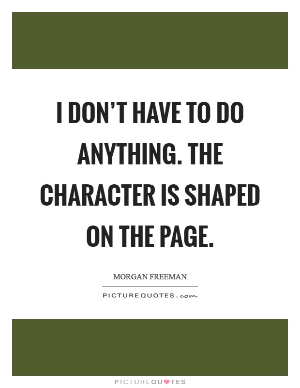 I don't have to do anything. The character is shaped on the page Picture Quote #1