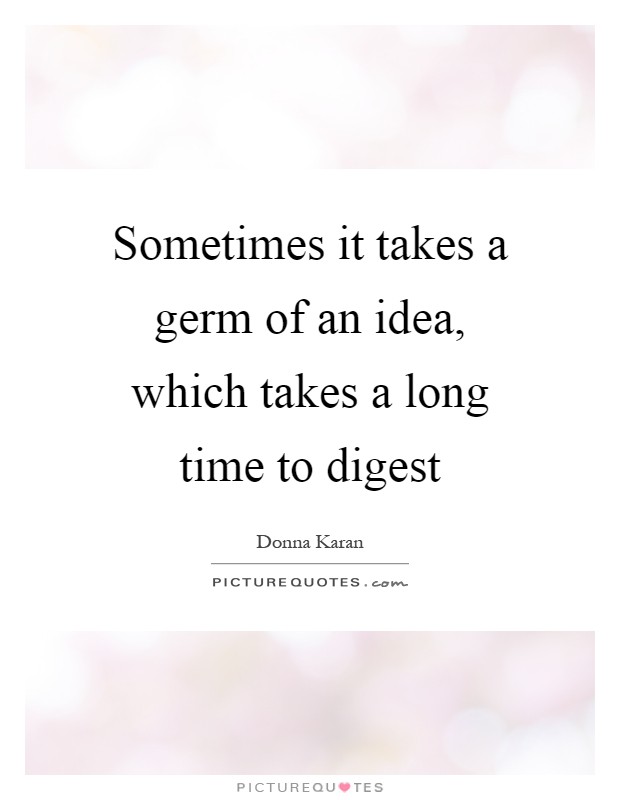 Sometimes it takes a germ of an idea, which takes a long time to digest Picture Quote #1