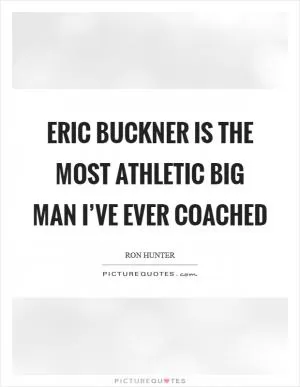Eric Buckner is the most athletic big man I’ve ever coached Picture Quote #1
