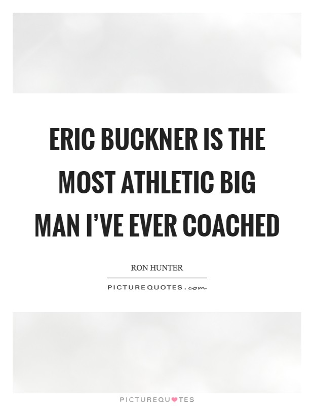 Eric Buckner is the most athletic big man I've ever coached Picture Quote #1