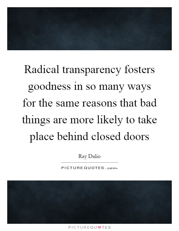 Radical transparency fosters goodness in so many ways for the same reasons that bad things are more likely to take place behind closed doors Picture Quote #1