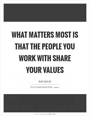 What matters most is that the people you work with share your values Picture Quote #1