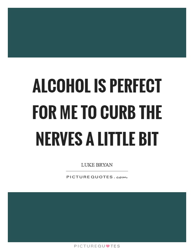Alcohol is perfect for me to curb the nerves a little bit Picture Quote #1