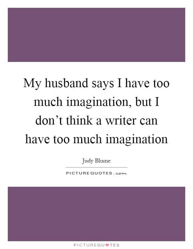 My husband says I have too much imagination, but I don't think a writer can have too much imagination Picture Quote #1