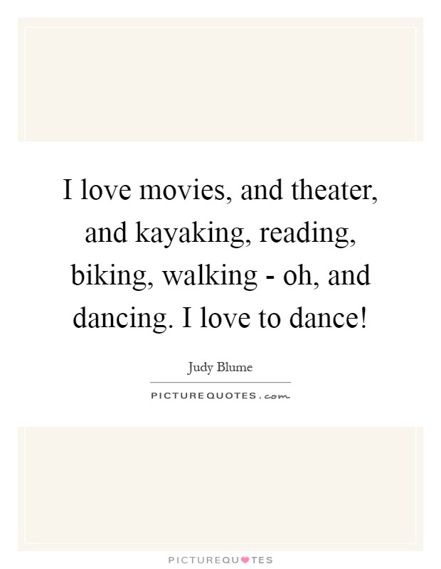 I love movies, and theater, and kayaking, reading, biking, walking - oh, and dancing. I love to dance! Picture Quote #1
