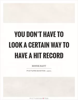 You don’t have to look a certain way to have a hit record Picture Quote #1