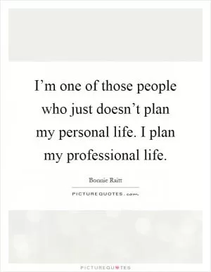 I’m one of those people who just doesn’t plan my personal life. I plan my professional life Picture Quote #1