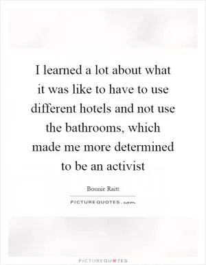 I learned a lot about what it was like to have to use different hotels and not use the bathrooms, which made me more determined to be an activist Picture Quote #1