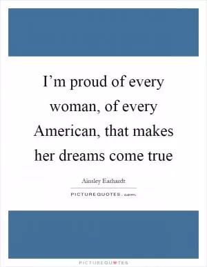 I’m proud of every woman, of every American, that makes her dreams come true Picture Quote #1