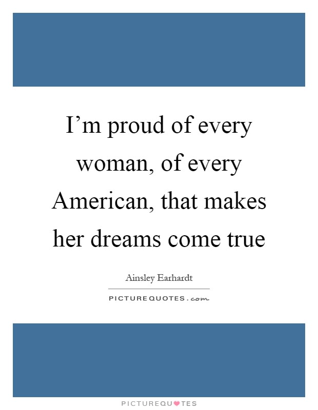 I'm proud of every woman, of every American, that makes her dreams come true Picture Quote #1