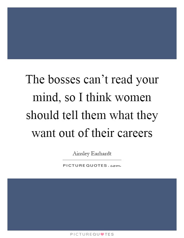 The bosses can't read your mind, so I think women should tell them what they want out of their careers Picture Quote #1
