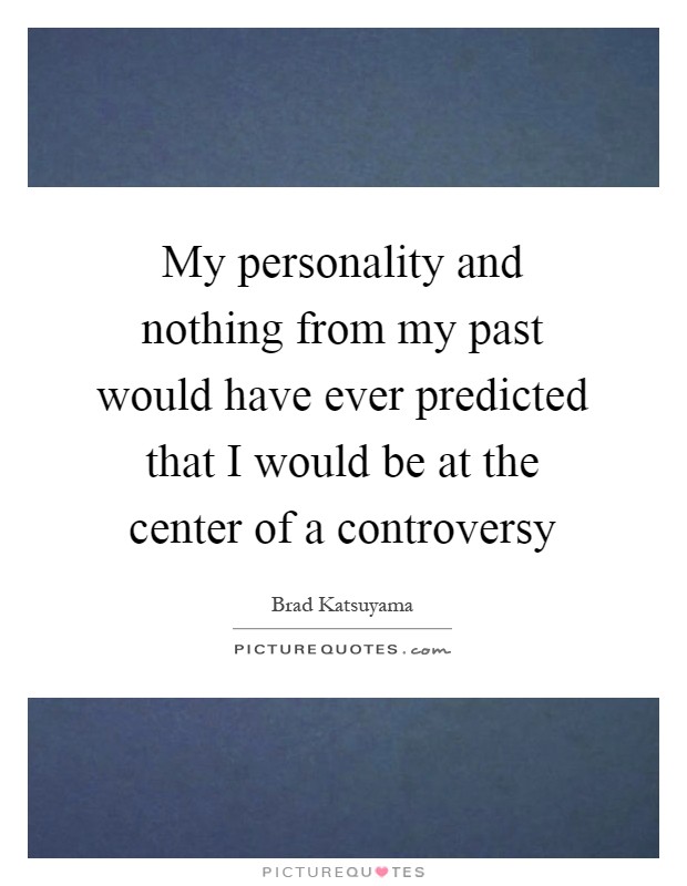 My personality and nothing from my past would have ever predicted that I would be at the center of a controversy Picture Quote #1