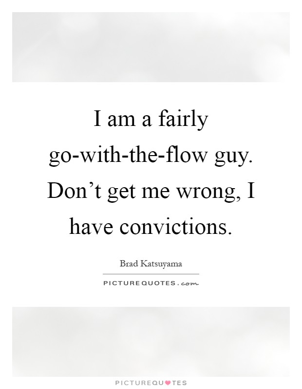 I am a fairly go-with-the-flow guy. Don't get me wrong, I have convictions Picture Quote #1