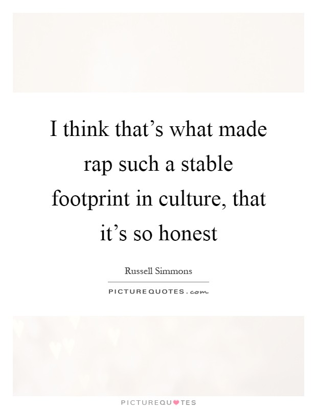 I think that's what made rap such a stable footprint in culture, that it's so honest Picture Quote #1