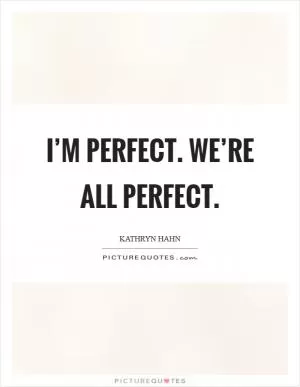 I’m perfect. We’re all perfect Picture Quote #1