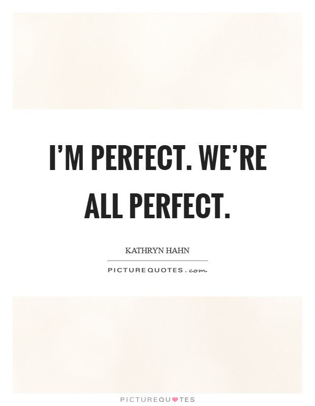 I'm perfect. We're all perfect Picture Quote #1