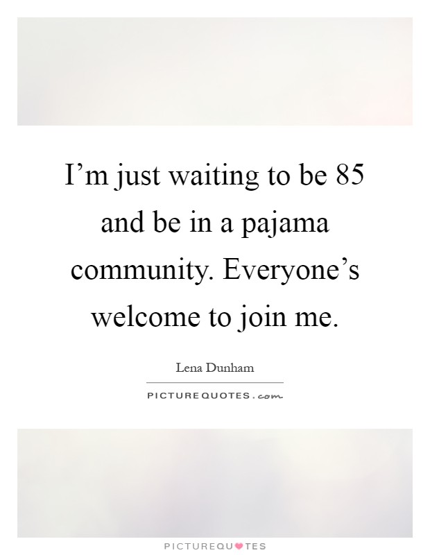 I'm just waiting to be 85 and be in a pajama community. Everyone's welcome to join me Picture Quote #1